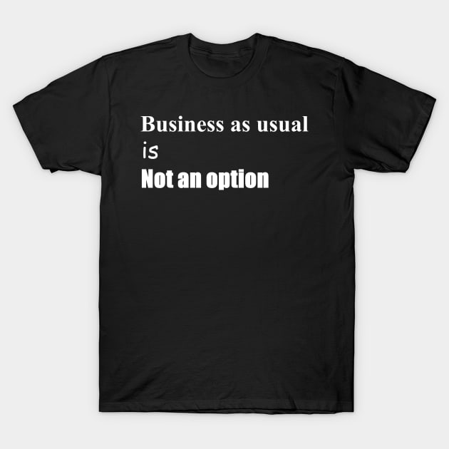 Business as usual is not an option T-Shirt by shallotman